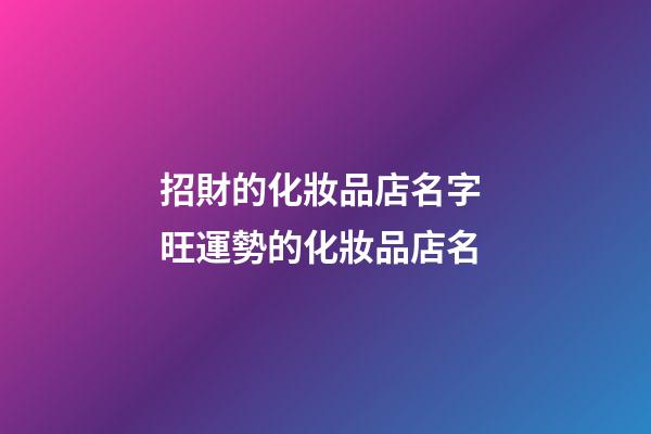 招財的化妝品店名字 旺運勢的化妝品店名-第1張-店鋪起名-玄機派